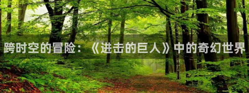 天堂动漫库：跨时空的冒险：《进击的巨人》中的奇幻世界