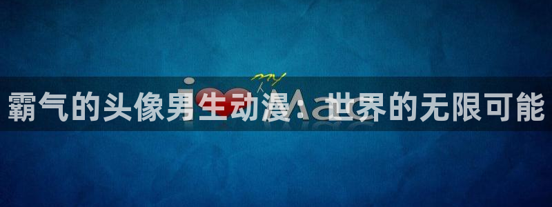动漫天堂下载最新版：霸气的头像男生动漫：世界的无限可能