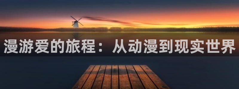 动漫天堂91：漫游爱的旅程：从动漫到现实世界