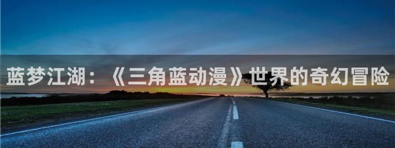 天堂动漫在线观看：蓝梦江湖：《三角蓝动漫》世界的奇幻冒险