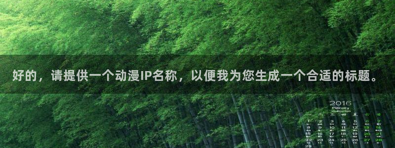 动漫天堂下载最新版：好的，请提供一个动漫IP名称，以便我为您生成一个合适的标题。