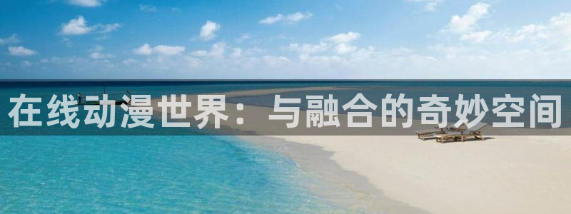 禁漫天堂动漫网：在线动漫世界：与融合的奇妙空间