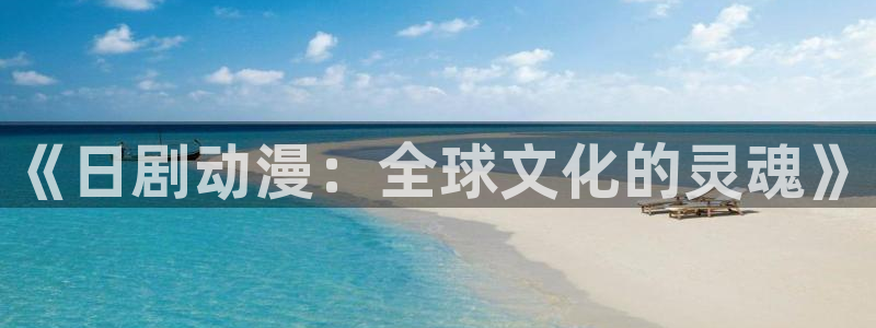 天堂动漫网站入口免费：《日剧动漫：全球文化的灵魂》